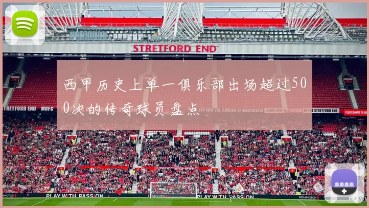 西甲历史上单一俱乐部出场超过500次的传奇球员盘点