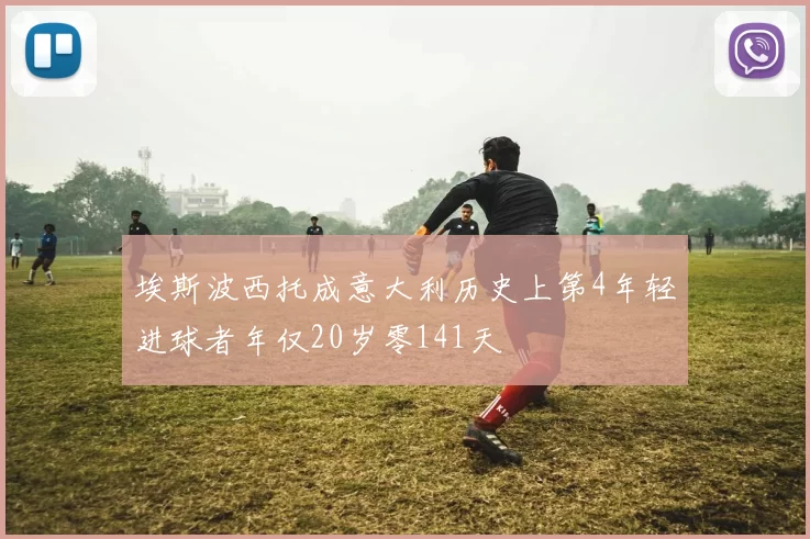 埃斯波西托成意大利历史上第4年轻进球者年仅20岁零141天
