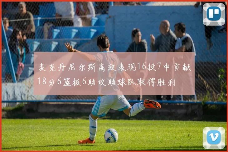 麦克丹尼尔斯高效表现16投7中贡献18分6篮板6助攻助球队取得胜利
