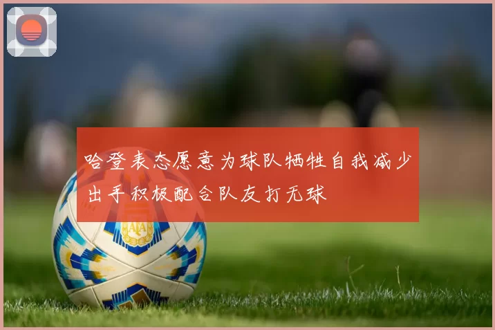 哈登表态愿意为球队牺牲自我减少出手积极配合队友打无球