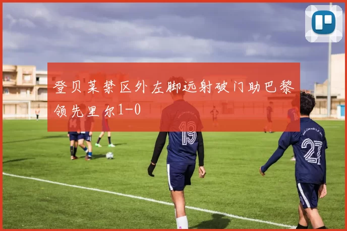 登贝莱禁区外左脚远射破门助巴黎领先里尔1-0