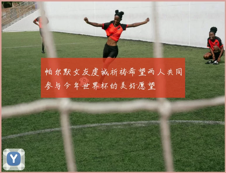 帕尔默女友虔诚祈祷希望两人共同参与今年世界杯的美好愿望
