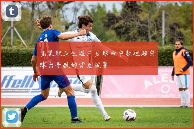 克莱职业生涯三分球命中数远超罚球出手数的背后故事